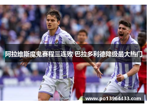 阿拉维斯魔鬼赛程三连败 巴拉多利德降级最大热门