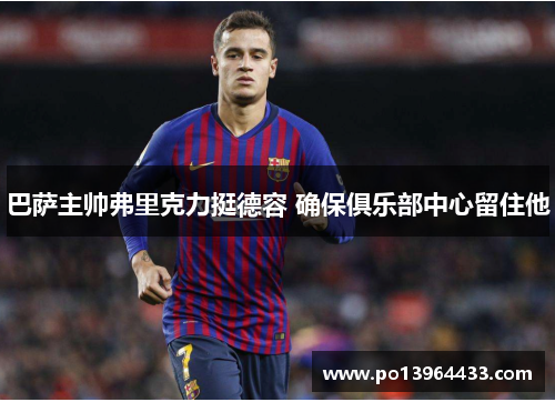 巴萨主帅弗里克力挺德容 确保俱乐部中心留住他