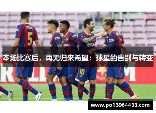 本场比赛后，再无归来希望：球星的告别与转变